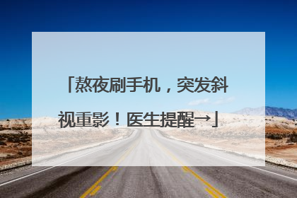 熬夜刷手机，突发斜视重影！医生提醒→