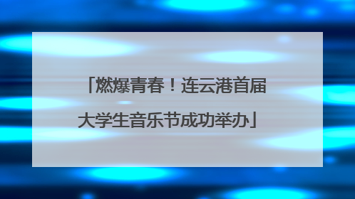 燃爆青春！连云港首届大学生音乐节成功举办