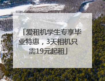 爱租机学生专享毕业特惠，3天相机只需19元起租
