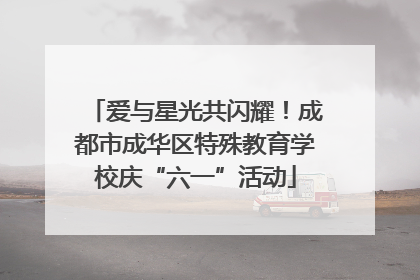 爱与星光共闪耀！成都市成华区特殊教育学校庆“六一”活动