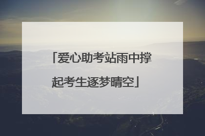 爱心助考站雨中撑起考生逐梦晴空