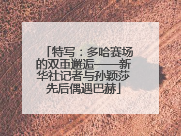 特写：多哈赛场的双重邂逅——新华社记者与孙颖莎先后偶遇巴赫