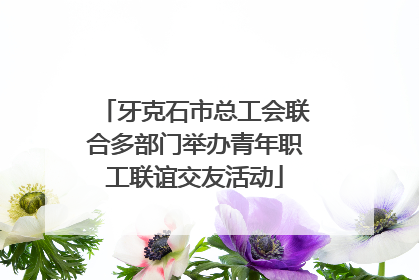 牙克石市总工会联合多部门举办青年职工联谊交友活动