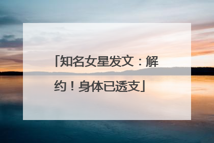 知名女星发文：解约！身体已透支