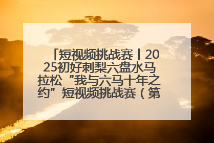 短视频挑战赛丨2025初好刺梨六盘水马拉松“我与六马十年之约”短视频挑战赛（第一阶段）即将开启