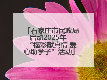 石家庄市民政局启动2025年 “福彩献真情 爱心助学子”活动