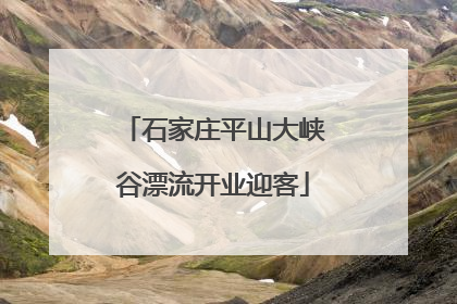 石家庄平山大峡谷漂流开业迎客