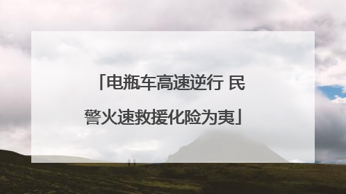 电瓶车高速逆行 民警火速救援化险为夷