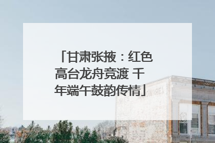 甘肃张掖：红色高台龙舟竞渡 千年端午鼓韵传情