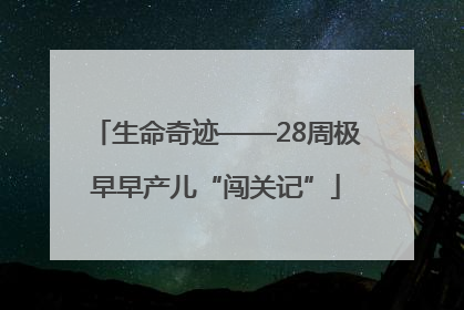 生命奇迹——28周极早早产儿“闯关记”