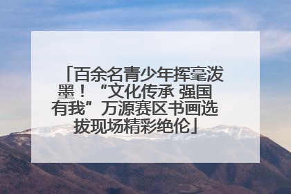 百余名青少年挥毫泼墨！“文化传承 强国有我”万源赛区书画选拔现场精彩绝伦