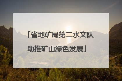 省地矿局第二水文队助推矿山绿色发展
