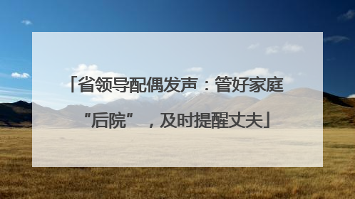 省领导配偶发声：管好家庭“后院”，及时提醒丈夫