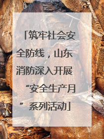 筑牢社会安全防线，山东消防深入开展“安全生产月”系列活动