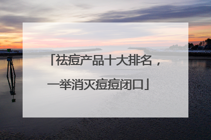 祛痘产品十大排名，一举消灭痘痘闭口