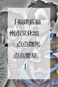 福建省福州市文化馆：点点微光 点亮繁星