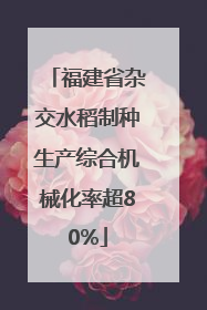 福建省杂交水稻制种生产综合机械化率超80%
