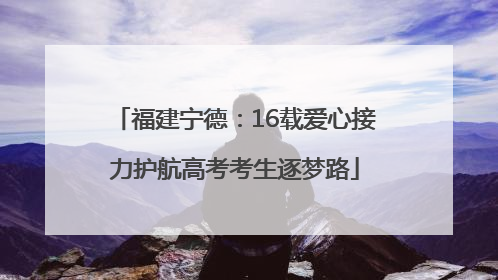 福建宁德：16载爱心接力护航高考考生逐梦路