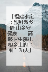 福建永定：银针系乡情 山乡守健康——高陂卫生院扎根乡土的“针”功夫