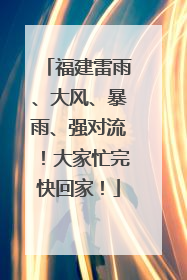 福建雷雨、大风、暴雨、强对流！大家忙完快回家！