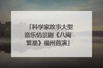 科学家故事大型音乐情景剧《八闽繁星》福州首演