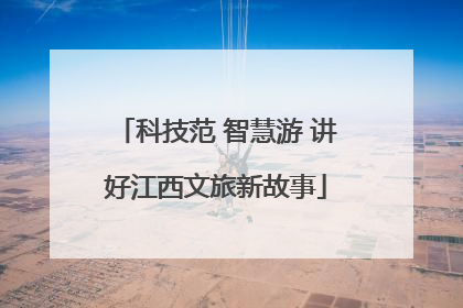 科技范 智慧游 讲好江西文旅新故事