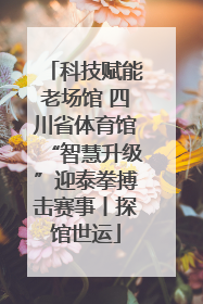 科技赋能老场馆 四川省体育馆“智慧升级”迎泰拳搏击赛事丨探馆世运