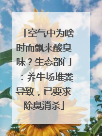 空气中为啥时而飘来酸臭味？生态部门：养牛场堆粪导致，已要求除臭消杀