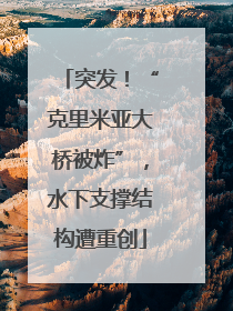突发！“克里米亚大桥被炸”，水下支撑结构遭重创