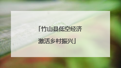 竹山县低空经济激活乡村振兴