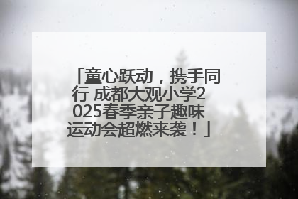 童心跃动，携手同行 成都大观小学2025春季亲子趣味运动会超燃来袭！