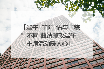 端午“邮”情与“粽”不同 曲靖邮政端午主题活动暖人心