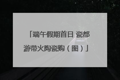 端午假期首日 瓷都游带火陶瓷购（图）