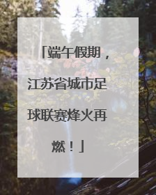 端午假期，江苏省城市足球联赛烽火再燃！
