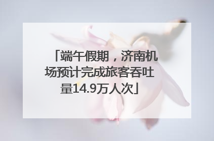 端午假期，济南机场预计完成旅客吞吐量14.9万人次