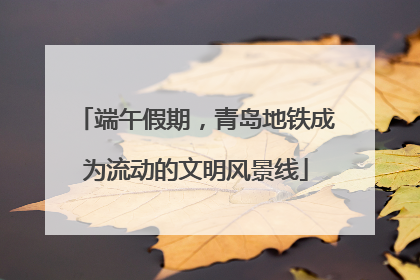 端午假期，青岛地铁成为流动的文明风景线