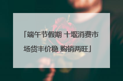 端午节假期 十堰消费市场货丰价稳 购销两旺