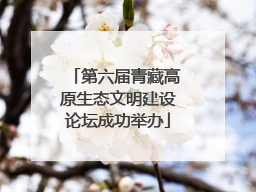 第六届青藏高原生态文明建设论坛成功举办