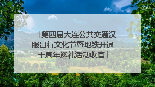 第四届大连公共交通汉服出行文化节暨地铁开通十周年巡礼活动收官