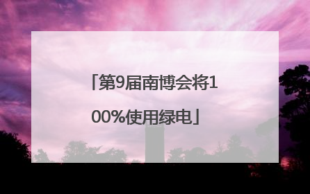 第9届南博会将100%使用绿电