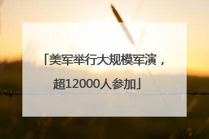 美军举行大规模军演，超12000人参加