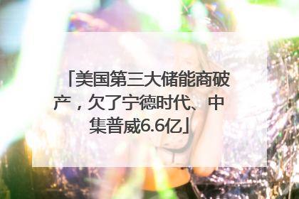 美国第三大储能商破产，欠了宁德时代、中集普威6.6亿