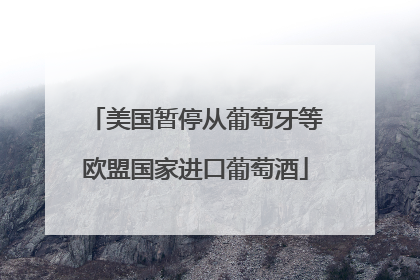 美国暂停从葡萄牙等欧盟国家进口葡萄酒