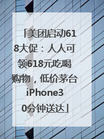美团启动618大促：人人可领618元吃喝购物，低价茅台iPhone30分钟送达