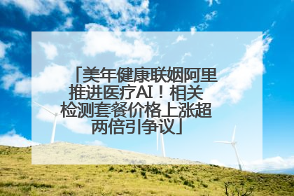 美年健康联姻阿里推进医疗AI！相关检测套餐价格上涨超两倍引争议