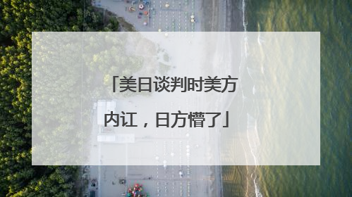 美日谈判时美方内讧，日方懵了