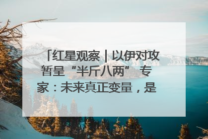 红星观察｜以伊对攻暂呈“半斤八两” 专家：未来真正变量，是美国是否进一步介入