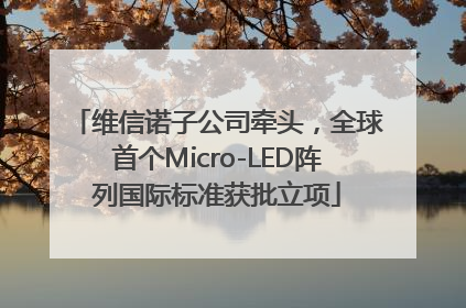 维信诺子公司牵头，全球首个Micro-LED阵列国际标准获批立项