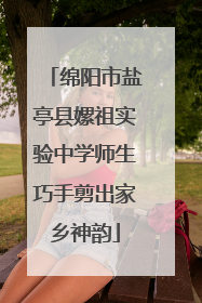 绵阳市盐亭县嫘祖实验中学师生巧手剪出家乡神韵
