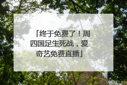 终于免费了！周四国足生死战，爱奇艺免费直播
